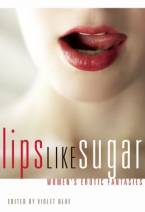 Lips Like Sugar: Women’s Erotic Fantasies by Violet Blue (Ed)
