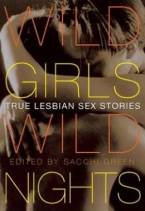 Wild Girls, Wild Nights: True Lesbian Sex Stories by Sacchi Green (Ed)